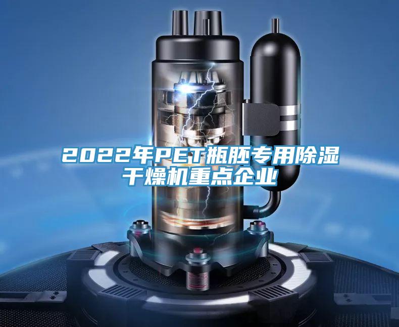2022年P(guān)ET瓶胚專用除濕干燥機(jī)重點企業(yè)
