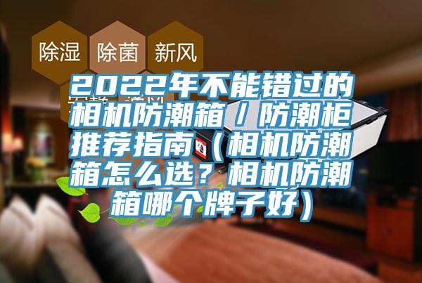 2022年不能錯過的相機(jī)防潮箱／防潮柜推薦指南（相機(jī)防潮箱怎么選？相機(jī)防潮箱哪個牌子好）