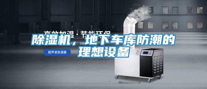 除濕機(jī)，地下車庫(kù)防潮的理想設(shè)備