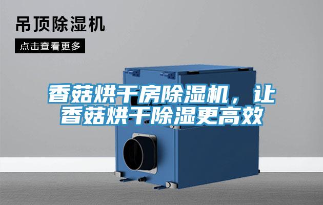 香菇烘干房除濕機，讓香菇烘干除濕更高效