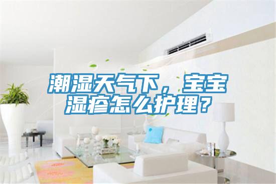 潮濕天氣下，寶寶濕疹怎么護理？