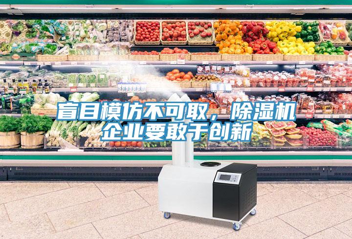 盲目模仿不可取，除濕機企業(yè)要敢于創(chuàng)新