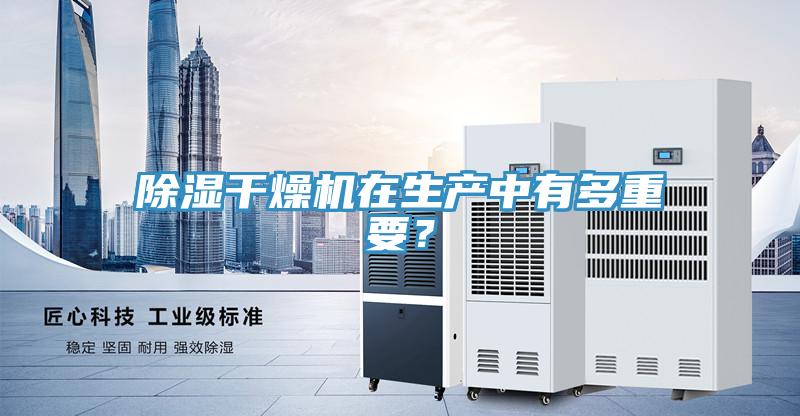 除濕干燥機(jī)在生產(chǎn)中有多重要？