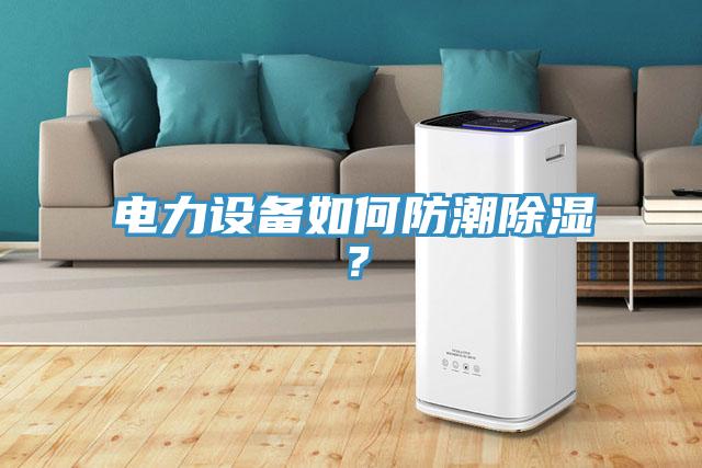 電力設(shè)備如何防潮除濕？
