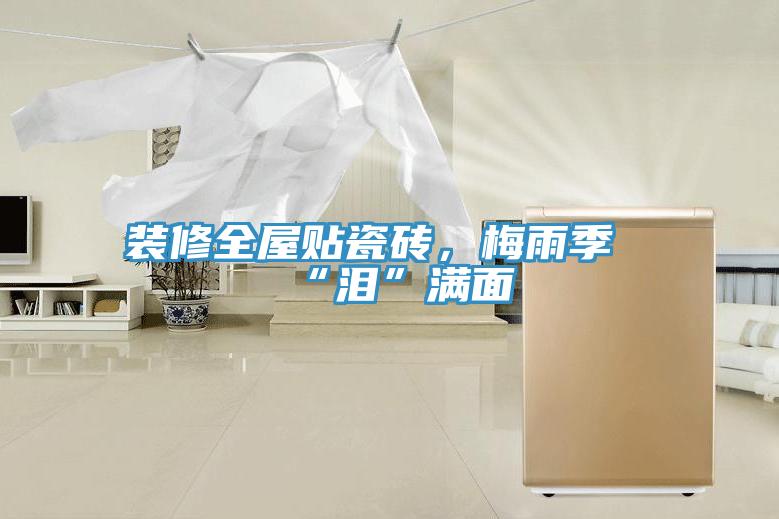 裝修全屋貼瓷磚，梅雨季“淚”滿面
