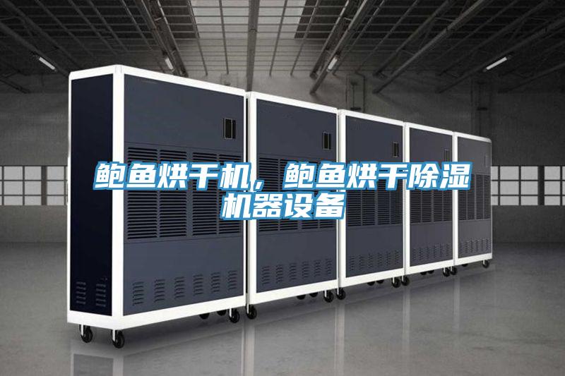 鮑魚烘干機，鮑魚烘干除濕機器設(shè)備