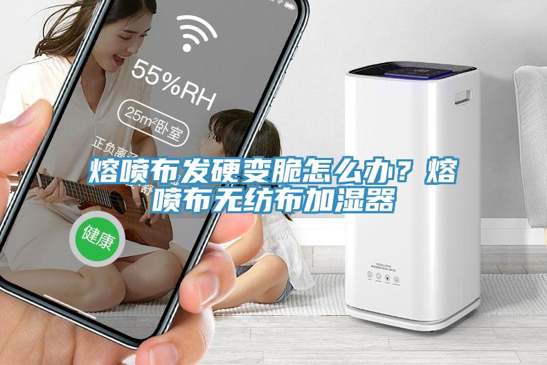 熔噴布發(fā)硬變脆怎么辦？熔噴布無紡布加濕器