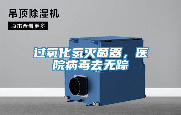 過氧化氫滅菌器，醫(yī)院病毒去無蹤
