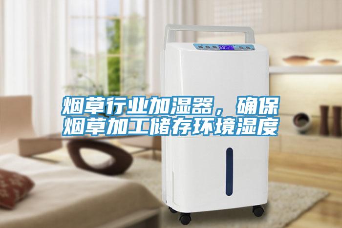 煙草行業(yè)加濕器，確保煙草加工儲存環(huán)境濕度