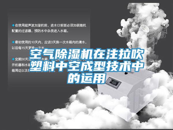 空氣除濕機(jī)在注拉吹塑料中空成型技術(shù)中的運用