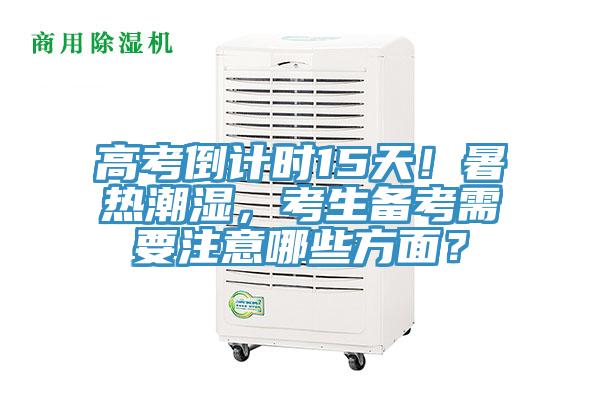 高考倒計時15天！暑熱潮濕，考生備考需要注意哪些方面？