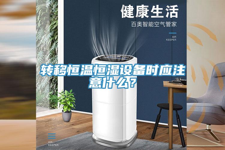 轉移恒溫恒濕設備時應注意什么？