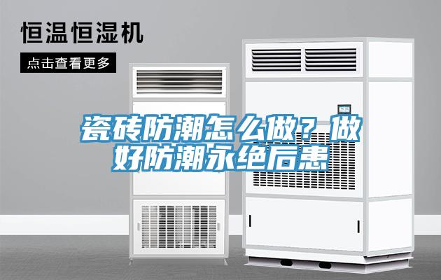 瓷磚防潮怎么做？做好防潮永絕后患