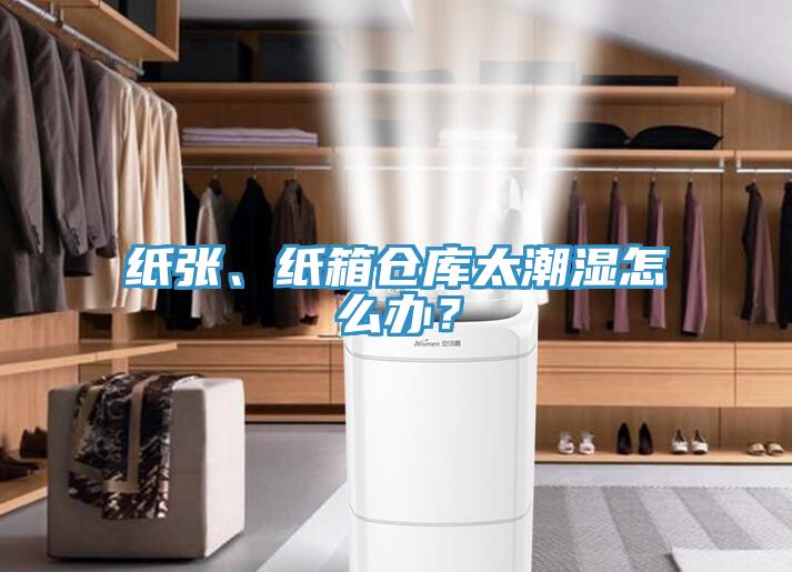 紙張、紙箱倉庫太潮濕怎么辦？