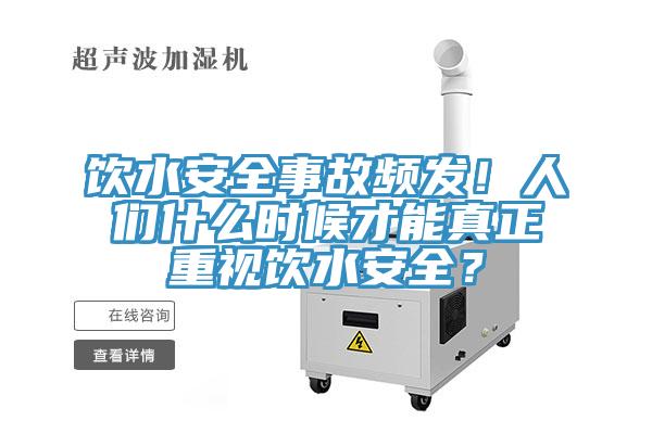 飲水安全事故頻發(fā)！人們什么時候才能真正重視飲水安全？