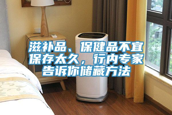 滋補(bǔ)品、保健品不宜保存太久，行內(nèi)專家告訴你儲(chǔ)藏方法