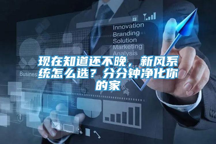 現(xiàn)在知道還不晚，新風(fēng)系統(tǒng)怎么選？分分鐘凈化你的家