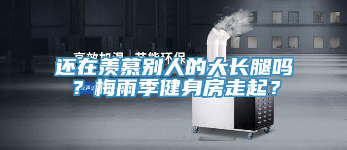 還在羨慕別人的大長(zhǎng)腿嗎？梅雨季健身房走起？