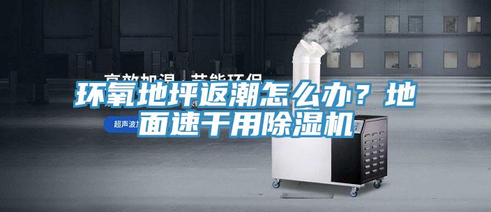 環(huán)氧地坪返潮怎么辦？地面速干用除濕機(jī)