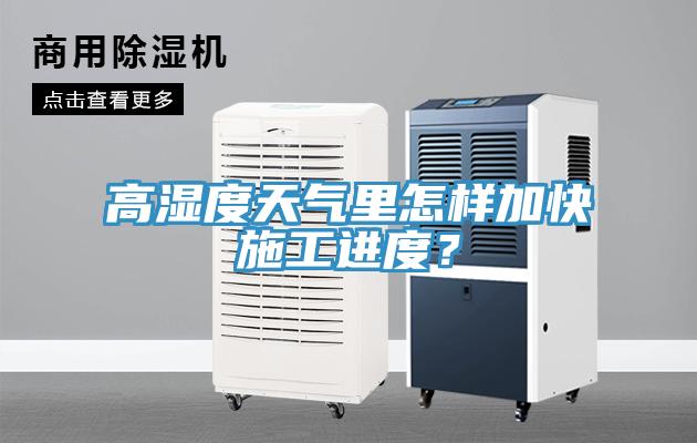 高濕度天氣里怎樣加快施工進度？