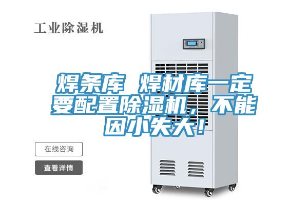 焊條庫(kù) 焊材庫(kù)一定要配置除濕機(jī)，不能因小失大！