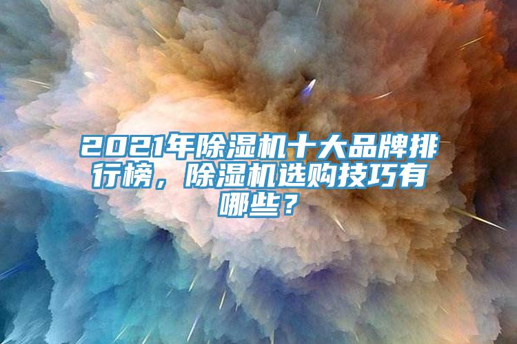 2021年除濕機(jī)十大品牌排行榜，除濕機(jī)選購(gòu)技巧有哪些？