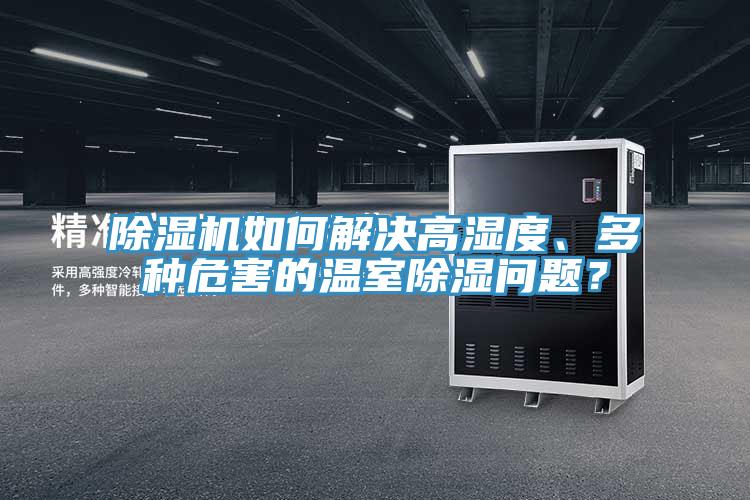 除濕機(jī)如何解決高濕度、多種危害的溫室除濕問題？