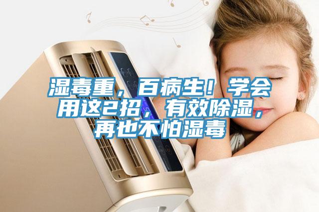 濕毒重，百病生！學(xué)會用這2招，有效除濕，再也不怕濕毒