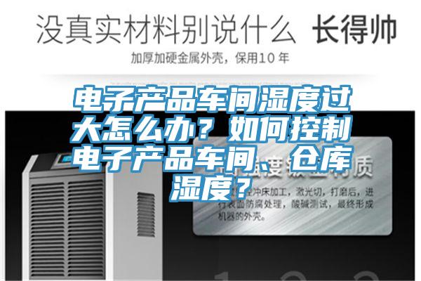 電子產(chǎn)品車間濕度過大怎么辦？如何控制電子產(chǎn)品車間、倉庫濕度？