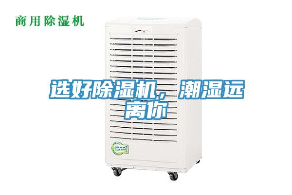 選好除濕機(jī)，潮濕遠(yuǎn)離你