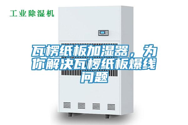 瓦楞紙板加濕器，為你解決瓦欏紙板爆線問題