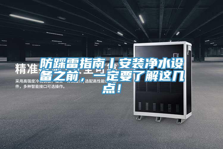 防踩雷指南丨安裝凈水設(shè)備之前，一定要了解這幾點！