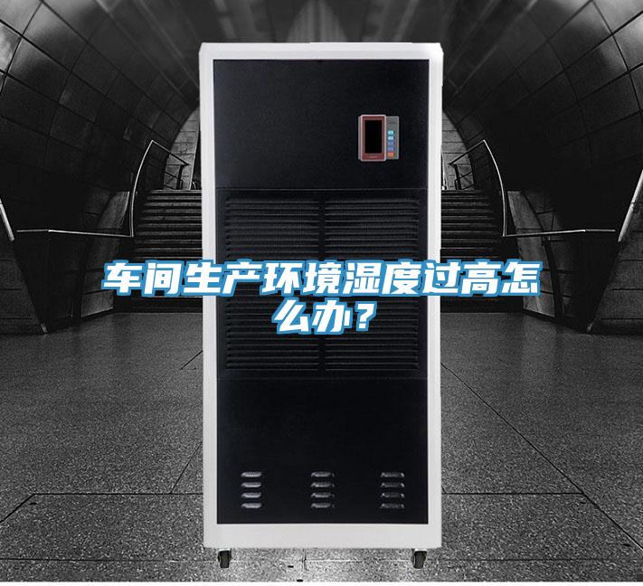 車間生產環(huán)境濕度過高怎么辦？