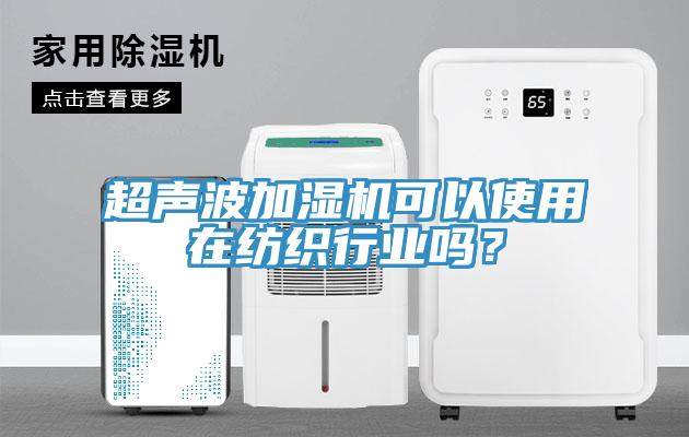 超聲波加濕機可以使用在紡織行業(yè)嗎？