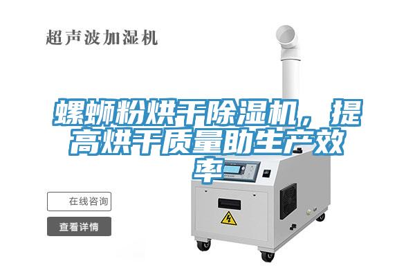 螺螄粉烘干除濕機，提高烘干質(zhì)量助生產(chǎn)效率