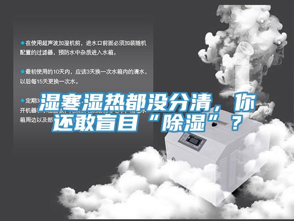 濕寒濕熱都沒分清，你還敢盲目“除濕”？