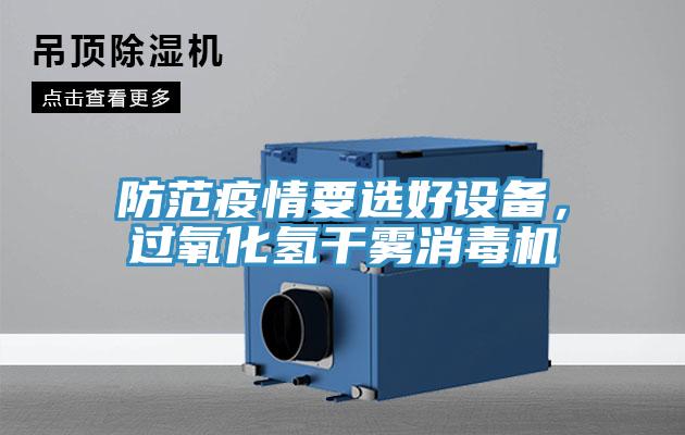 防范疫情要選好設(shè)備，過氧化氫干霧消毒機