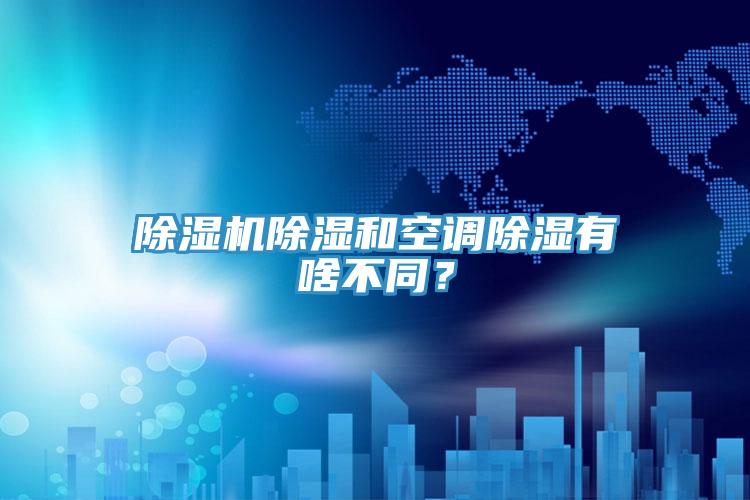 除濕機(jī)除濕和空調(diào)除濕有啥不同？