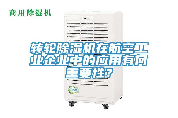 轉(zhuǎn)輪除濕機(jī)在航空工業(yè)企業(yè)中的應(yīng)用有何重要性？