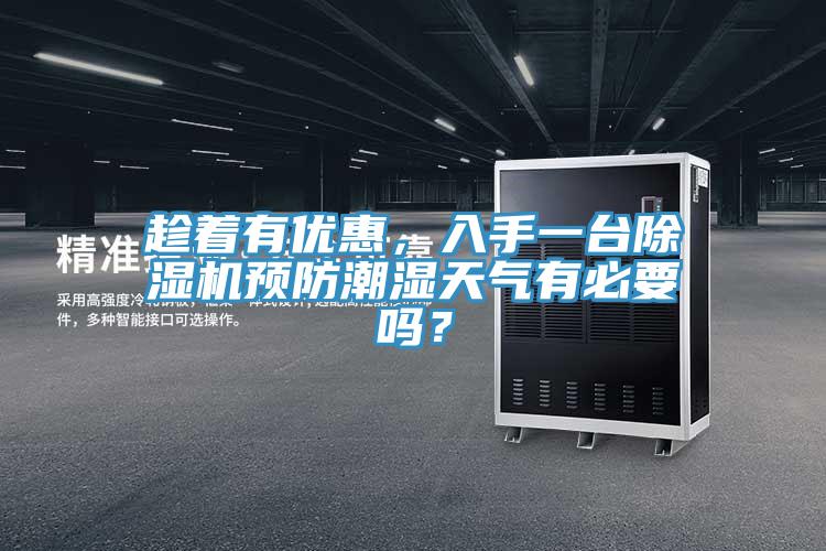 趁著有優(yōu)惠，入手一臺除濕機預防潮濕天氣有必要嗎？
