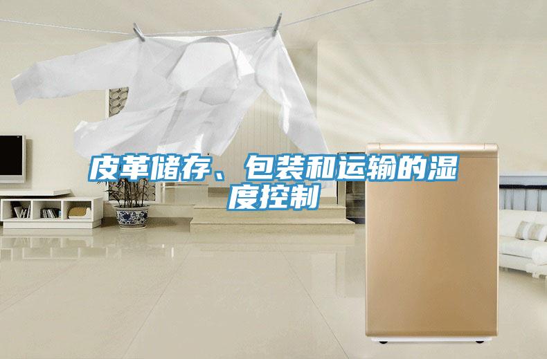 皮革儲存、包裝和運輸?shù)臐穸瓤刂?></div>
								<div   id=