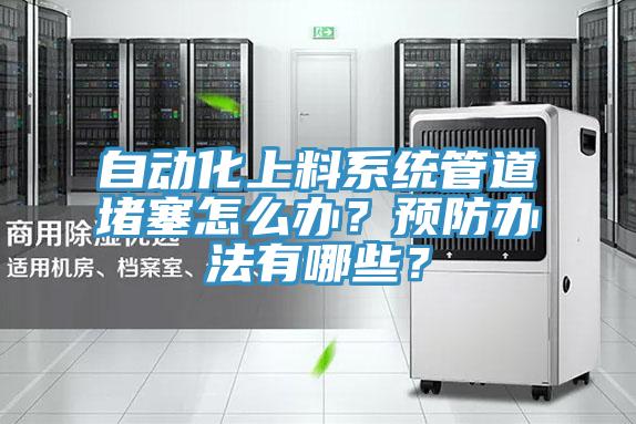 自動化上料系統(tǒng)管道堵塞怎么辦？預(yù)防辦法有哪些？