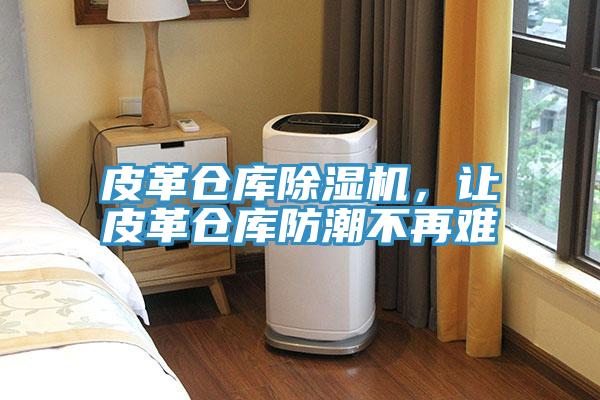皮革倉庫除濕機，讓皮革倉庫防潮不再難