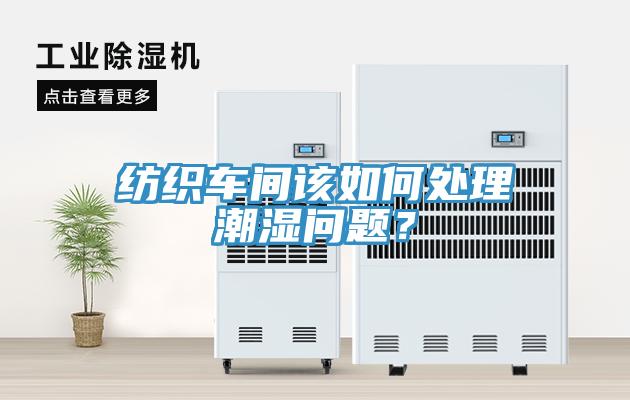 紡織車間該如何處理潮濕問題？