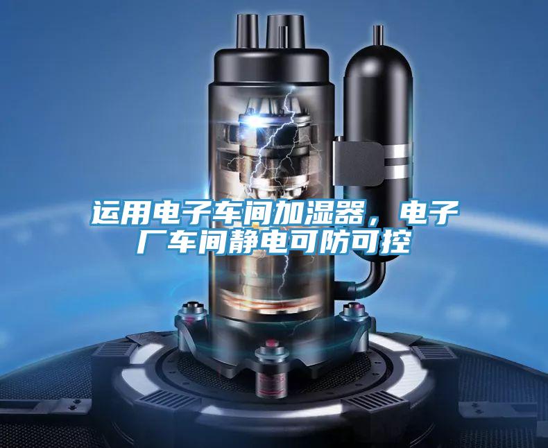 運(yùn)用電子車(chē)間加濕器，電子廠車(chē)間靜電可防可控