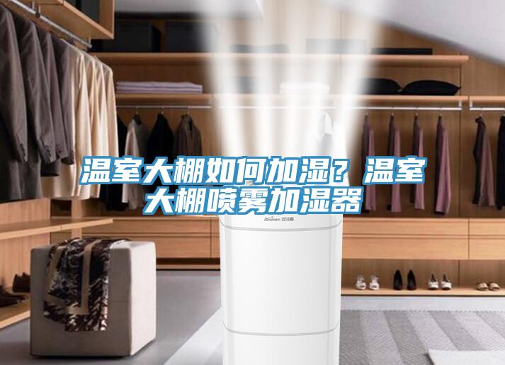 溫室大棚如何加濕？溫室大棚噴霧加濕器