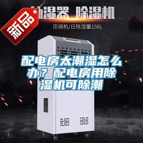 配電房太潮濕怎么辦？配電房用除濕機可除潮