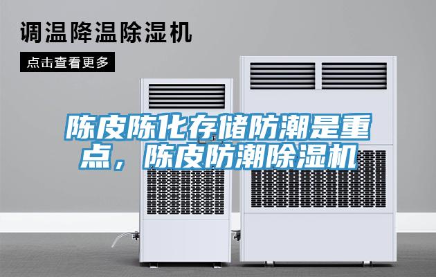 陳皮陳化存儲(chǔ)防潮是重點(diǎn)，陳皮防潮除濕機(jī)