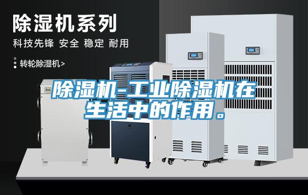 除濕機(jī)-工業(yè)除濕機(jī)在生活中的作用。