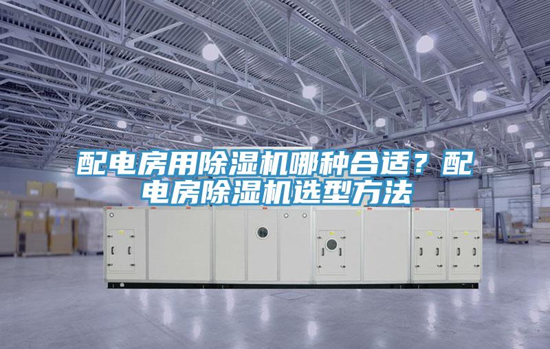 配電房用除濕機哪種合適？配電房除濕機選型方法